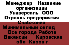 Менеджер › Название организации ­ Универсаль, ООО › Отрасль предприятия ­ Снабжение › Минимальный оклад ­ 1 - Все города Работа » Вакансии   . Кировская обл.,Киров г.